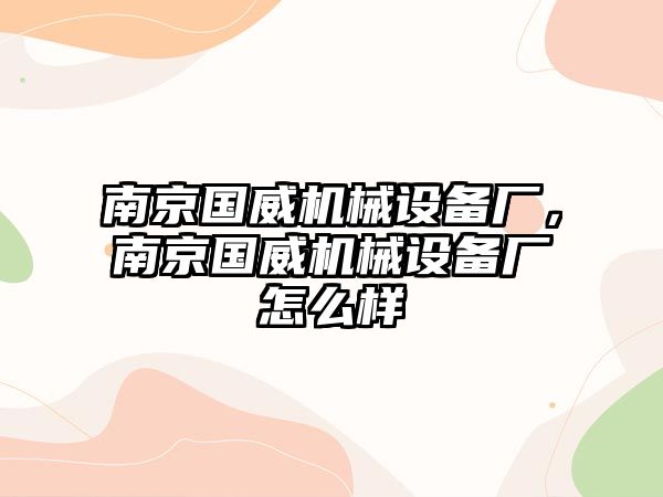 南京國威機械設備廠，南京國威機械設備廠怎么樣