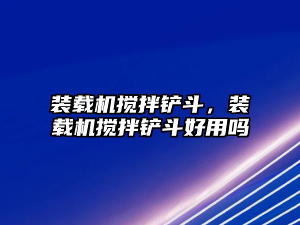 裝載機攪拌鏟斗，裝載機攪拌鏟斗好用嗎