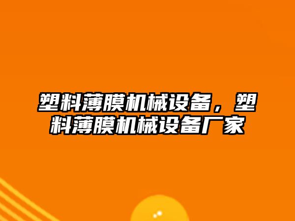 塑料薄膜機械設備，塑料薄膜機械設備廠家