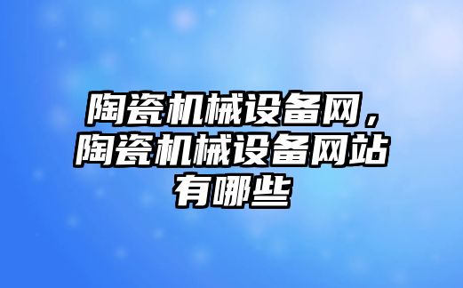 陶瓷機械設備網，陶瓷機械設備網站有哪些