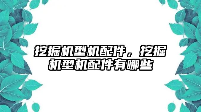 挖掘機型機配件，挖掘機型機配件有哪些