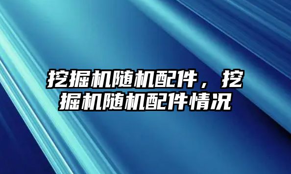 挖掘機隨機配件，挖掘機隨機配件情況