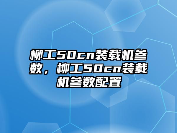 柳工50cn裝載機參數，柳工50cn裝載機參數配置