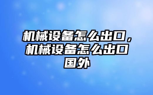 機械設備怎么出口，機械設備怎么出口國外