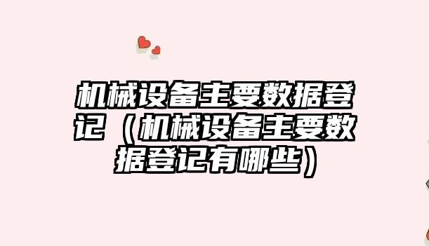 機械設備主要數據登記（機械設備主要數據登記有哪些）