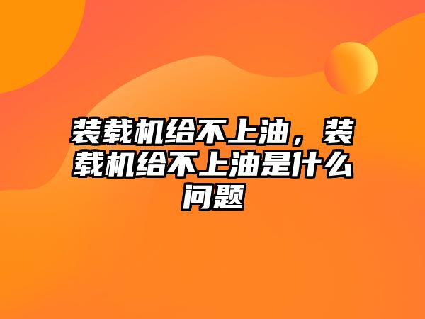 裝載機給不上油，裝載機給不上油是什么問題