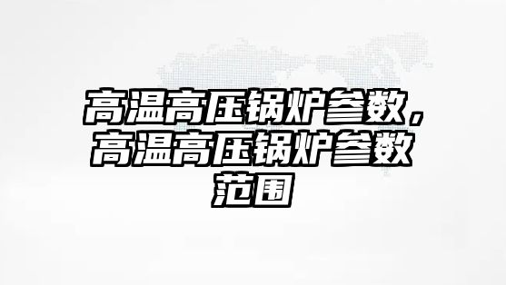 高溫高壓鍋爐參數，高溫高壓鍋爐參數范圍