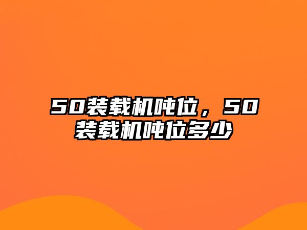 50裝載機噸位，50裝載機噸位多少