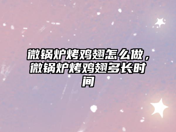 微鍋爐烤雞翅怎么做，微鍋爐烤雞翅多長時間