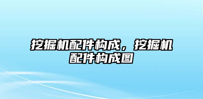 挖掘機配件構成，挖掘機配件構成圖