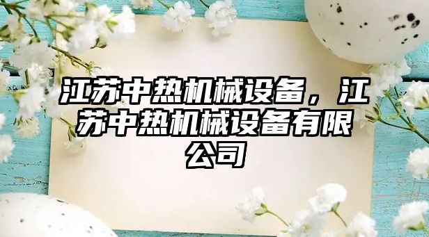 江蘇中熱機械設備，江蘇中熱機械設備有限公司