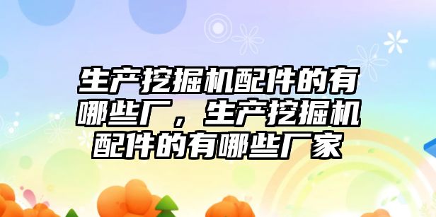 生產挖掘機配件的有哪些廠，生產挖掘機配件的有哪些廠家