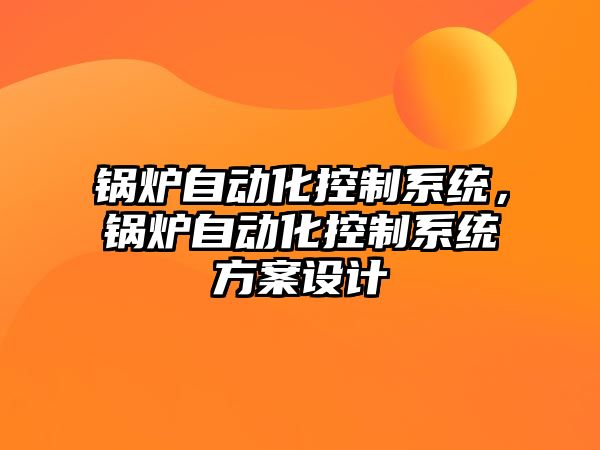 鍋爐自動化控制系統，鍋爐自動化控制系統方案設計