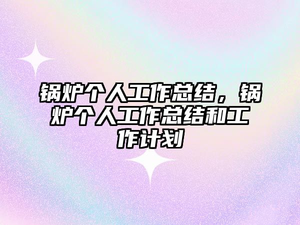 鍋爐個人工作總結，鍋爐個人工作總結和工作計劃