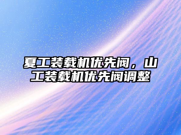 夏工裝載機優先閥，山工裝載機優先閥調整