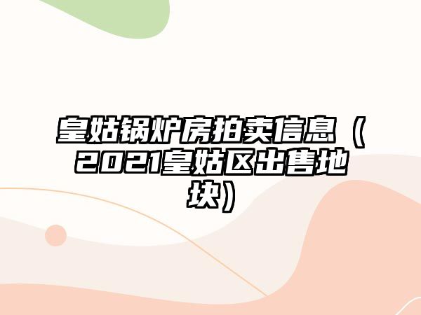 皇姑鍋爐房拍賣信息（2021皇姑區出售地塊）