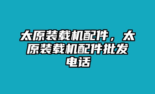 太原裝載機配件，太原裝載機配件批發電話