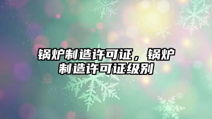 鍋爐制造許可證，鍋爐制造許可證級別