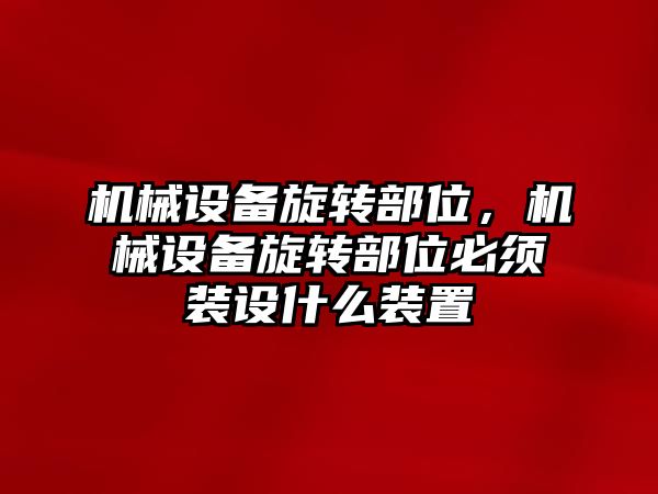 機械設備旋轉部位，機械設備旋轉部位必須裝設什么裝置