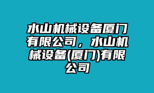 水山機械設備廈門有限公司，水山機械設備(廈門)有限公司