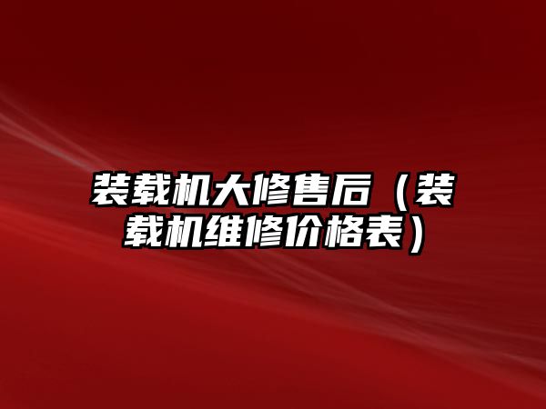 裝載機大修售后（裝載機維修價格表）