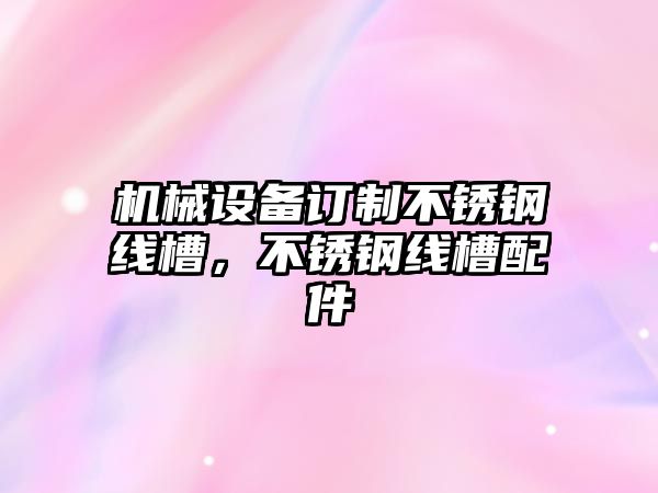 機械設備訂制不銹鋼線槽，不銹鋼線槽配件