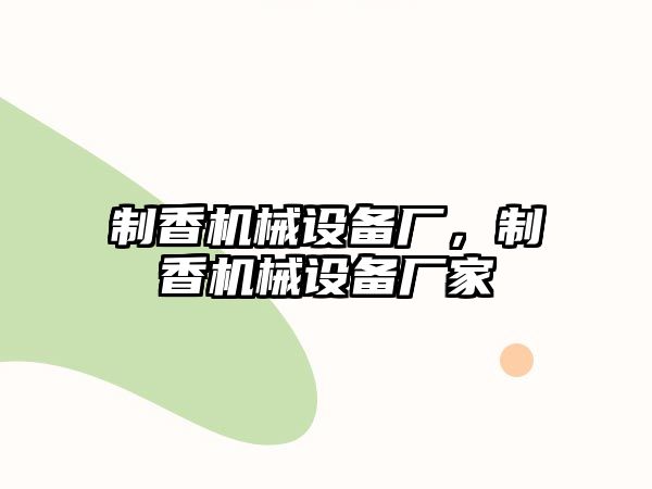 制香機械設備廠，制香機械設備廠家