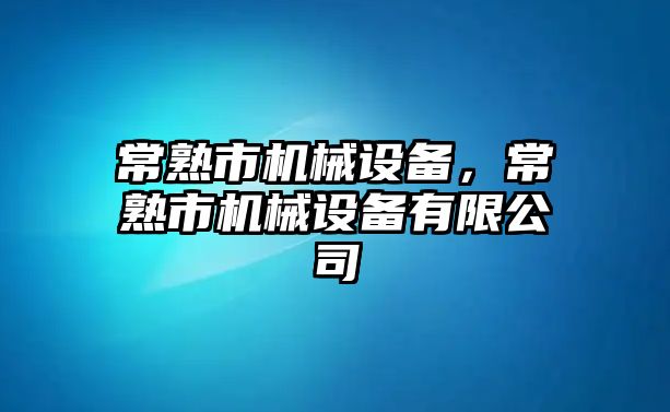 常熟市機械設備，常熟市機械設備有限公司