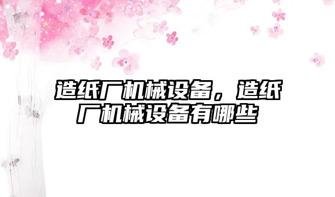 造紙廠機械設備，造紙廠機械設備有哪些