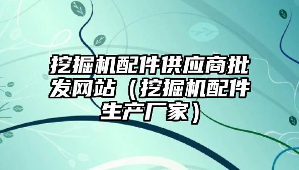 挖掘機配件供應商批發網站（挖掘機配件生產廠家）