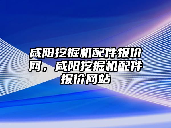 咸陽挖掘機配件報價網，咸陽挖掘機配件報價網站