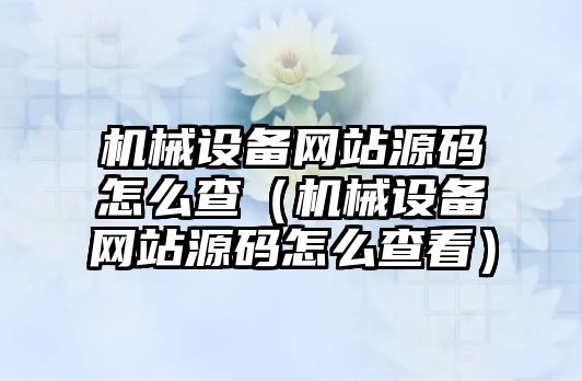 機械設備網站源碼怎么查（機械設備網站源碼怎么查看）