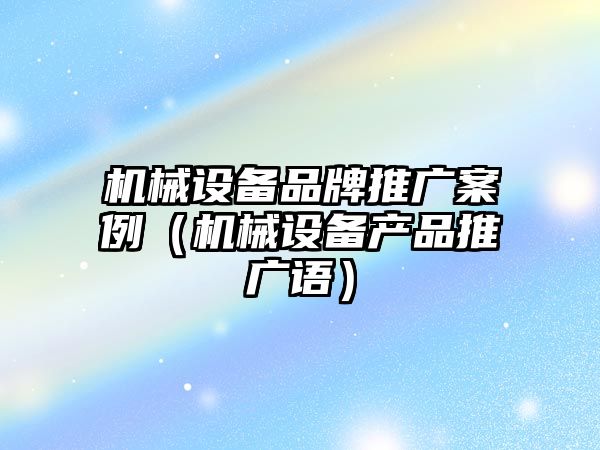 機械設備品牌推廣案例（機械設備產品推廣語）