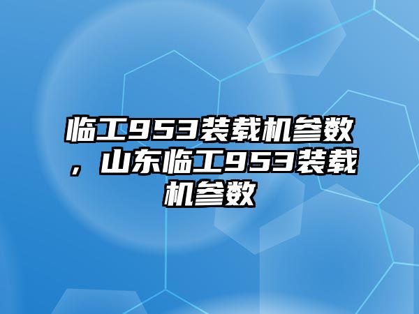 臨工953裝載機參數，山東臨工953裝載機參數