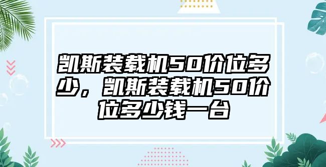 凱斯裝載機50價位多少，凱斯裝載機50價位多少錢一臺