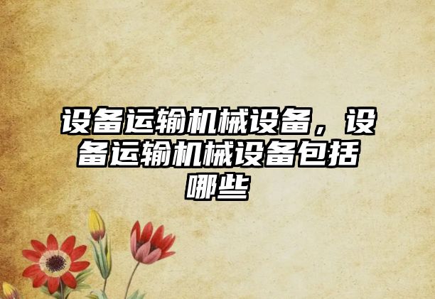 設備運輸機械設備，設備運輸機械設備包括哪些