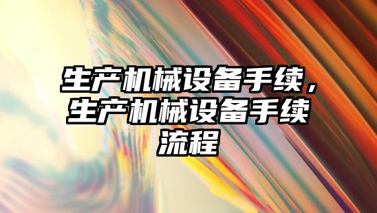 生產機械設備手續，生產機械設備手續流程