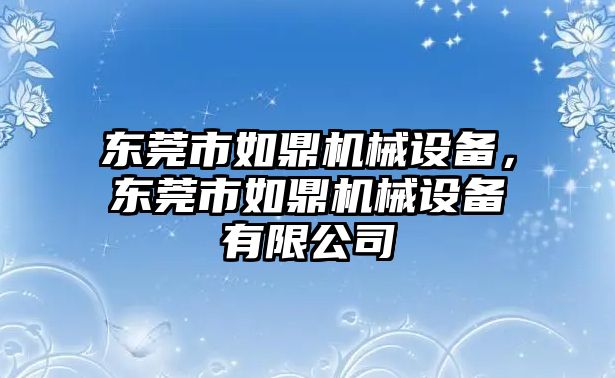 東莞市如鼎機械設(shè)備，東莞市如鼎機械設(shè)備有限公司