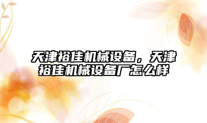 天津裕佳機械設備，天津裕佳機械設備廠怎么樣