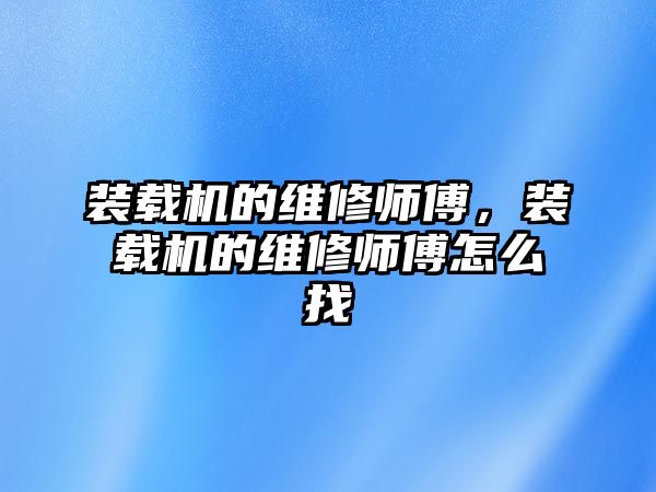 裝載機的維修師傅，裝載機的維修師傅怎么找