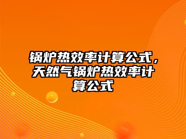 鍋爐熱效率計(jì)算公式，天然氣鍋爐熱效率計(jì)算公式