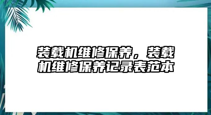 裝載機維修保養，裝載機維修保養記錄表范本