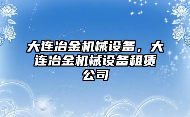 大連冶金機械設(shè)備，大連冶金機械設(shè)備租賃公司