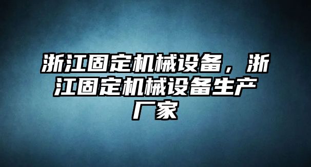 浙江固定機械設備，浙江固定機械設備生產廠家