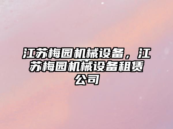 江蘇梅園機械設備，江蘇梅園機械設備租賃公司