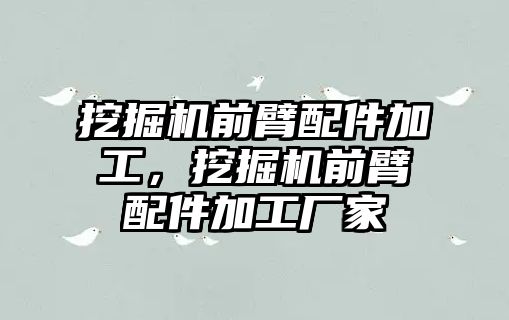 挖掘機前臂配件加工，挖掘機前臂配件加工廠家