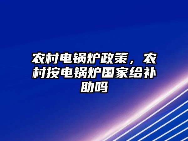 農村電鍋爐政策，農村按電鍋爐國家給補助嗎