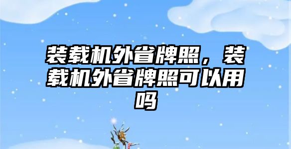 裝載機外省牌照，裝載機外省牌照可以用嗎