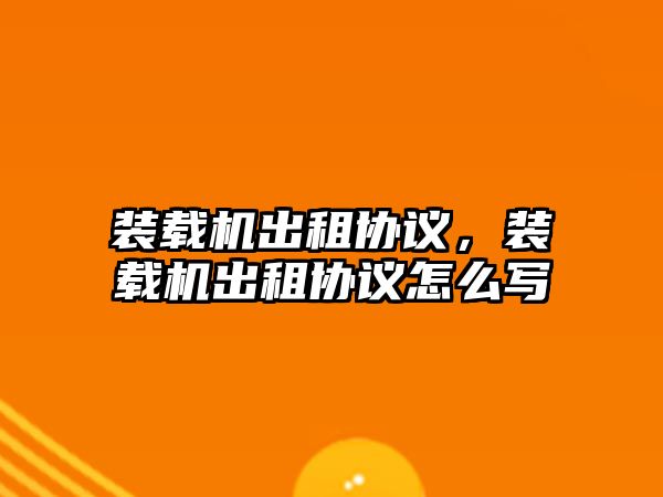 裝載機出租協議，裝載機出租協議怎么寫