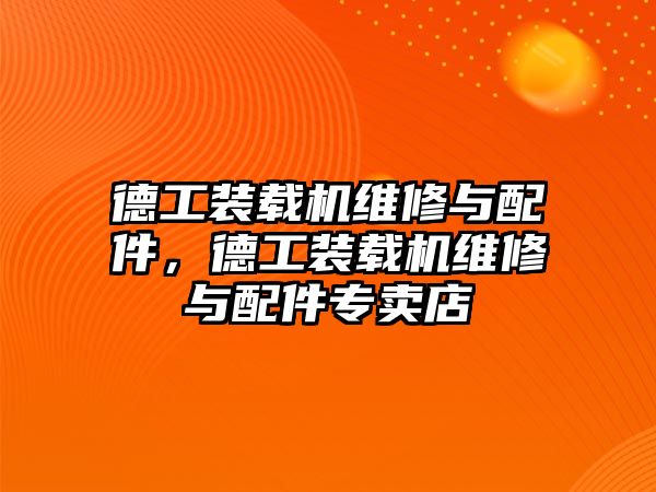 德工裝載機(jī)維修與配件，德工裝載機(jī)維修與配件專賣店